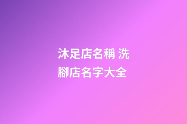 沐足店名稱 洗腳店名字大全-第1張-店鋪起名-玄機派